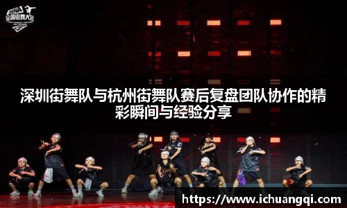 深圳街舞队与杭州街舞队赛后复盘团队协作的精彩瞬间与经验分享