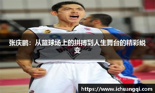 j9九游会j9九游会j9九游会张庆鹏：从篮球场上的拼搏到人生舞台的精彩蜕变