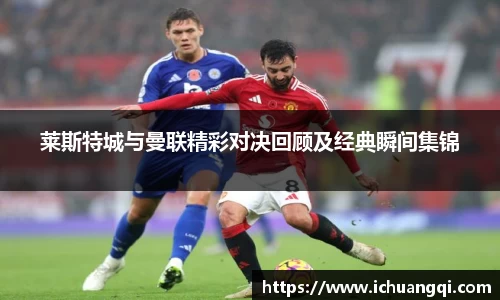 j9九游会j9九游会j9九游会莱斯特城与曼联精彩对决回顾及经典瞬间集锦